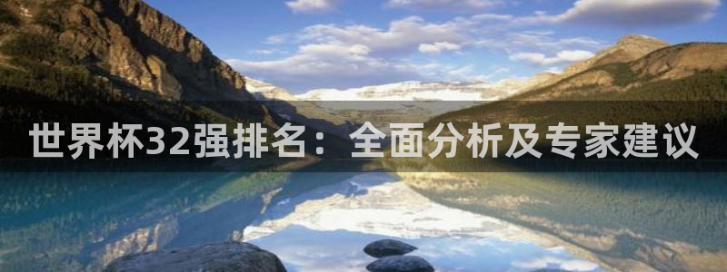 世界杯亚洲区预选赛赛程：世界杯32强排名：全面分析及专家建议