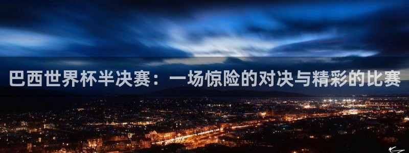 世界杯女足直播：巴西世界杯半决赛：一场惊险的对决与精彩的比赛