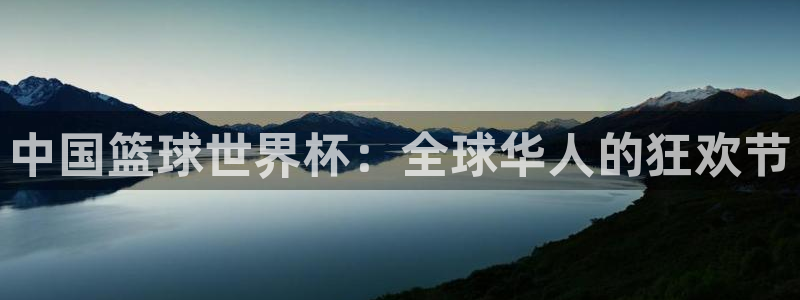 2026世界杯赛：中国篮球世界杯：全球华人的狂欢节